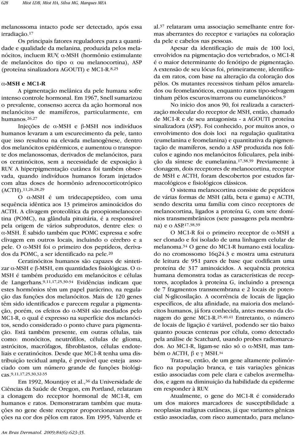 (proteína sinalizadora AGOUTI) e MC1-R. 8,25 α-msh e MC1-R A pigmentação melânica da pele humana sofre intenso controle hormonal.