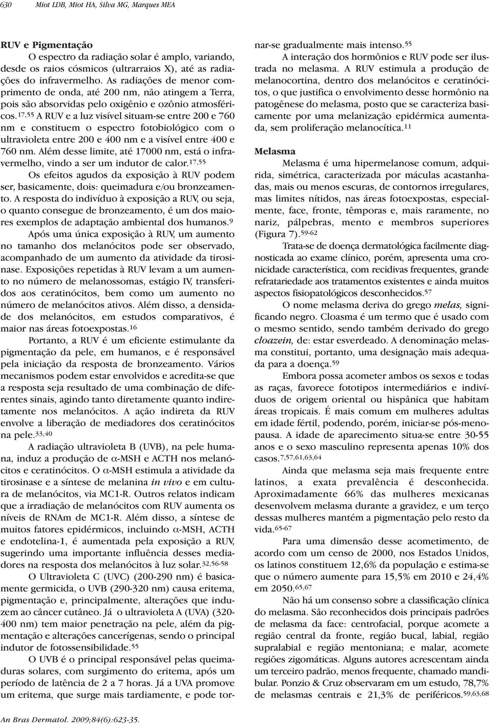 17,55 A RUV e a luz visível situam-se entre 200 e 760 nm e constituem o espectro fotobiológico com o ultravioleta entre 200 e 400 nm e a visível entre 400 e 760 nm.