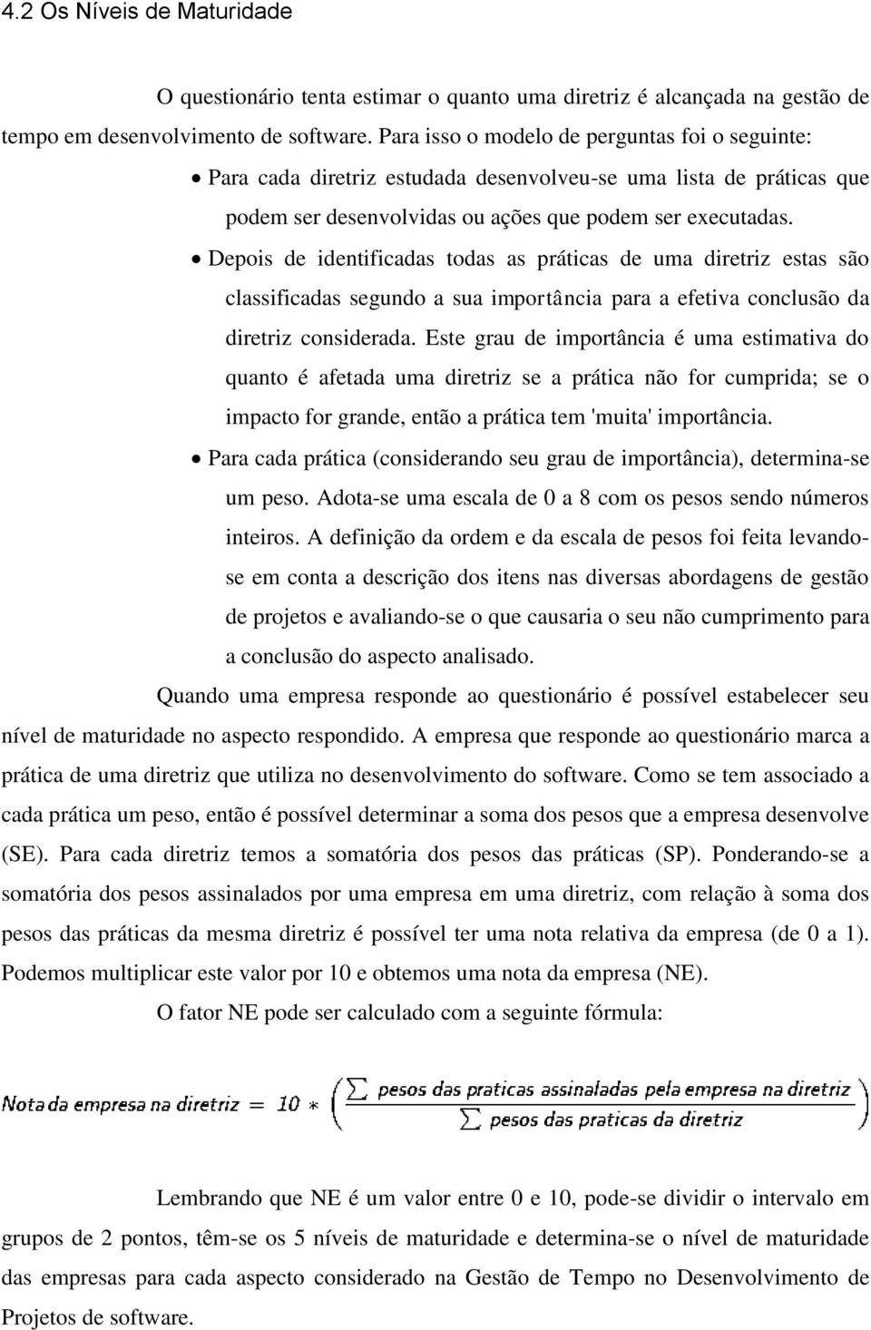 Depois de identificadas todas as práticas de uma diretriz estas são classificadas segundo a sua importância para a efetiva conclusão da diretriz considerada.