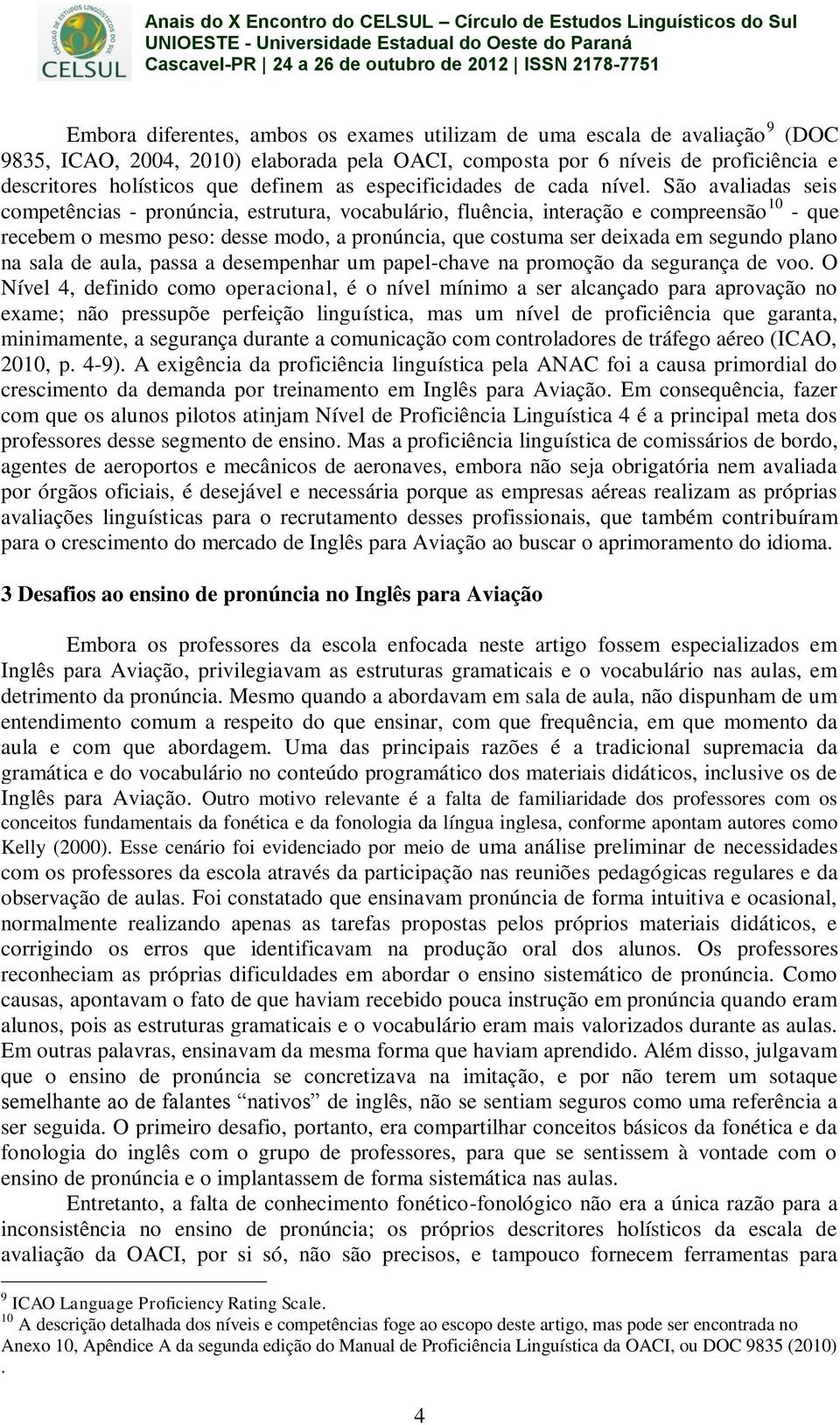 São avaliadas seis competências - pronúncia, estrutura, vocabulário, fluência, interação e compreensão 10 - que recebem o mesmo peso: desse modo, a pronúncia, que costuma ser deixada em segundo plano