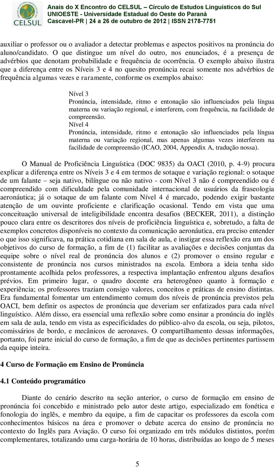 O exemplo abaixo ilustra que a diferença entre os Níveis 3 e 4 no quesito pronúncia recai somente nos advérbios de frequência algumas vezes e raramente, conforme os exemplos abaixo: Nível 3