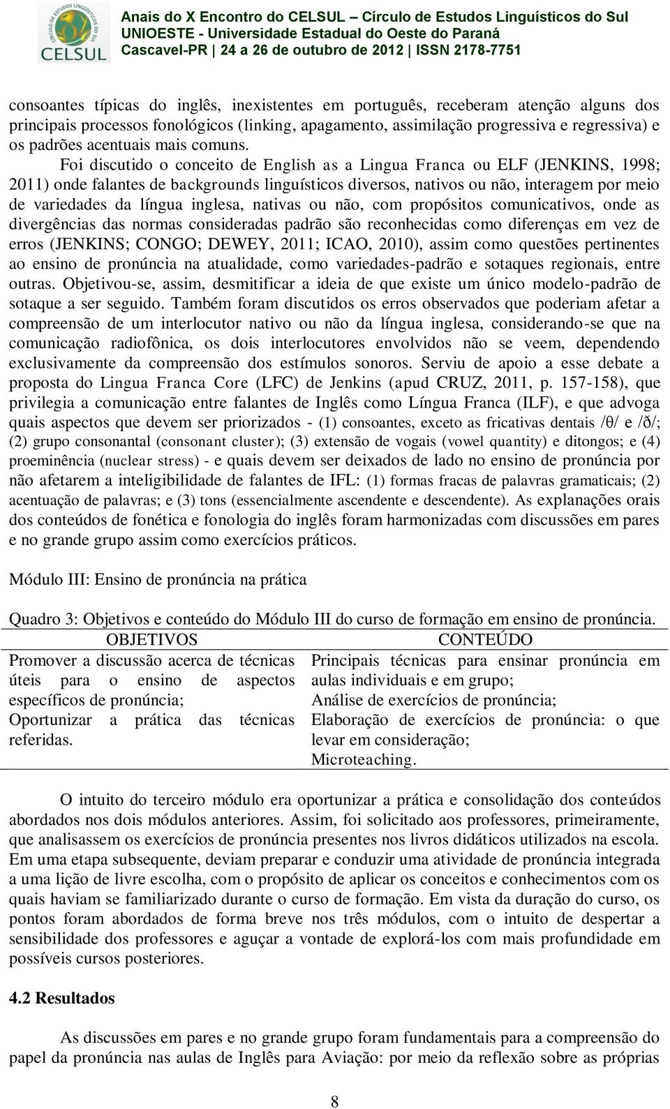 Foi discutido o conceito de English as a Lingua Franca ou ELF (JENKINS, 1998; 2011) onde falantes de backgrounds linguísticos diversos, nativos ou não, interagem por meio de variedades da língua