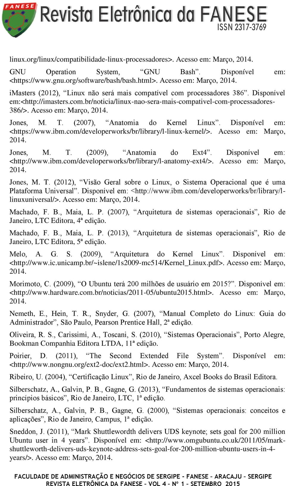 Disponível em: <https://www.ibm.com/developerworks/br/library/l-linux-kernel/>. Acesso em: Março, 2014. Jones, M. T. (2009), Anatomia do Ext4. Disponível em: <http://www.ibm.com/developerworks/br/library/l-anatomy-ext4/>.