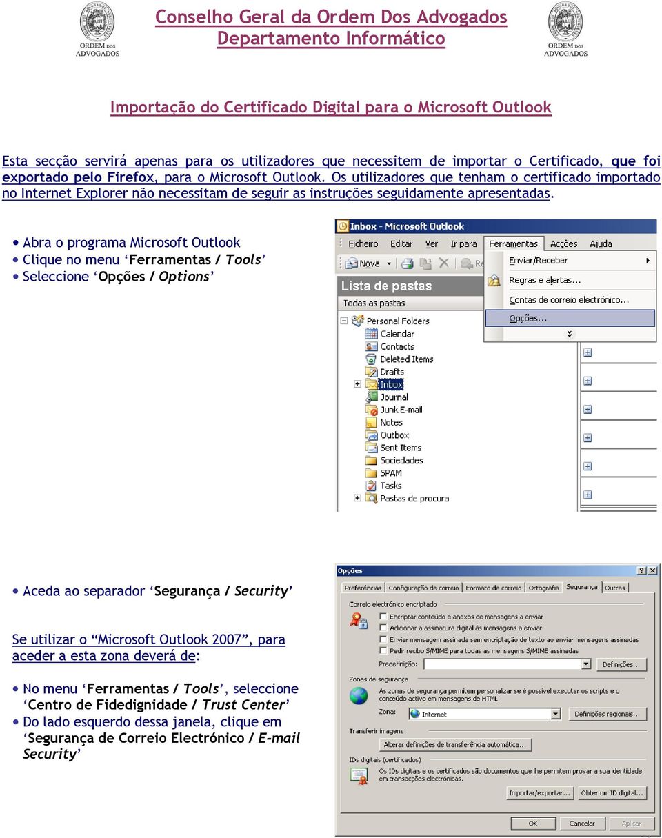 Abra o programa Microsoft Outlook Clique no menu Ferramentas / Tools Seleccione Opções / Options Aceda ao separador Segurança / Security Se utilizar o Microsoft Outlook 2007, para