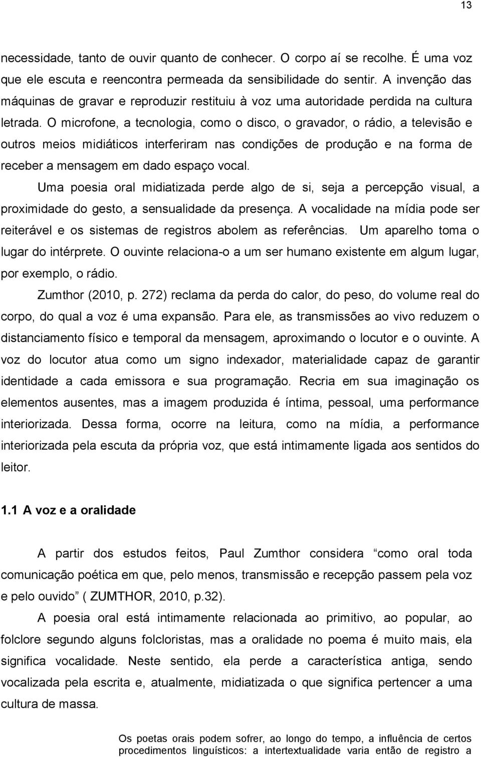 O microfone, a tecnologia, como o disco, o gravador, o rádio, a televisão e outros meios midiáticos interferiram nas condições de produção e na forma de receber a mensagem em dado espaço vocal.