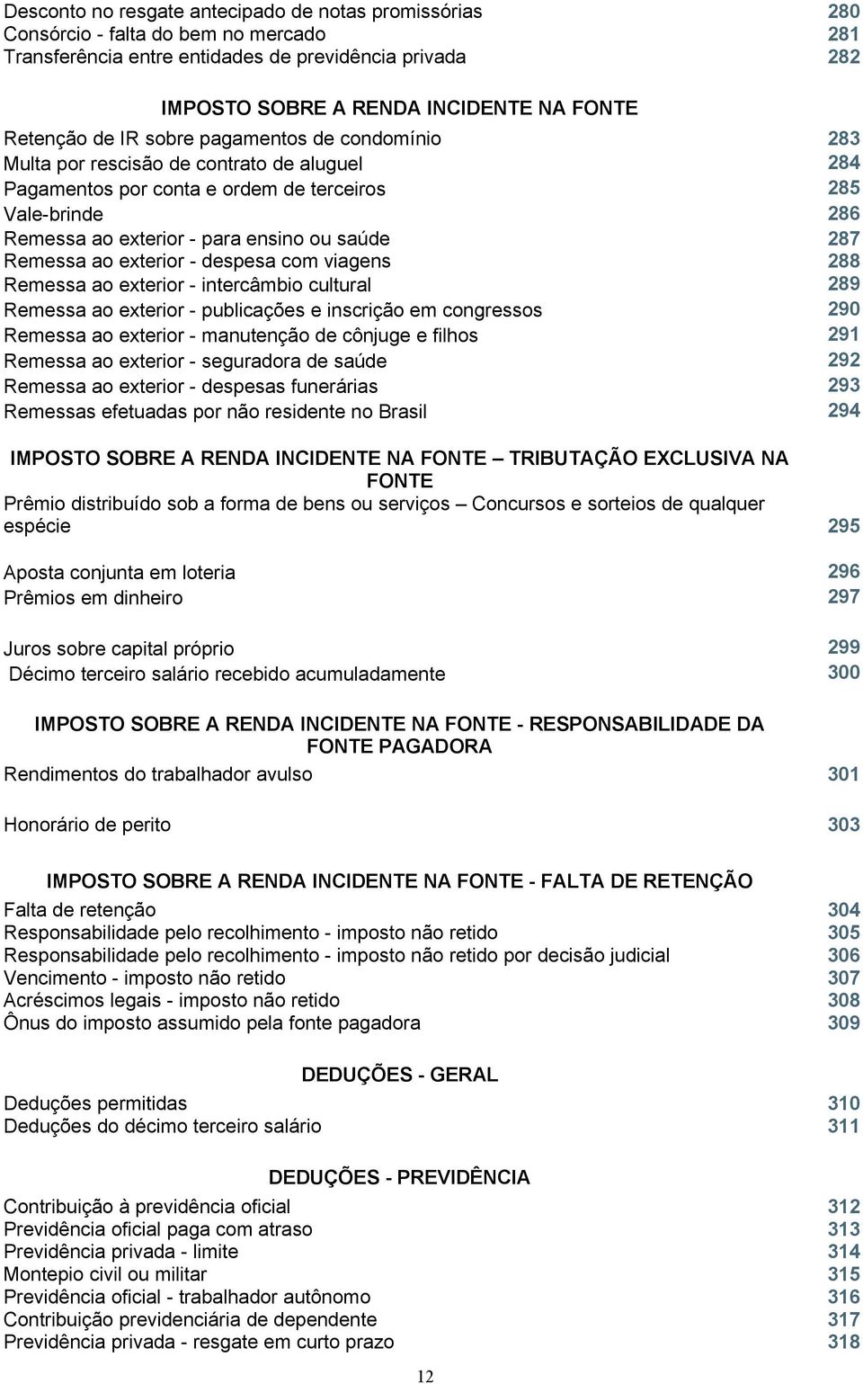 saúde Remessa ao exterior - despesa com viagens 287 288 Remessa ao exterior - intercâmbio cultural 289 Remessa ao exterior - publicações e inscrição em congressos 290 Remessa ao exterior - manutenção