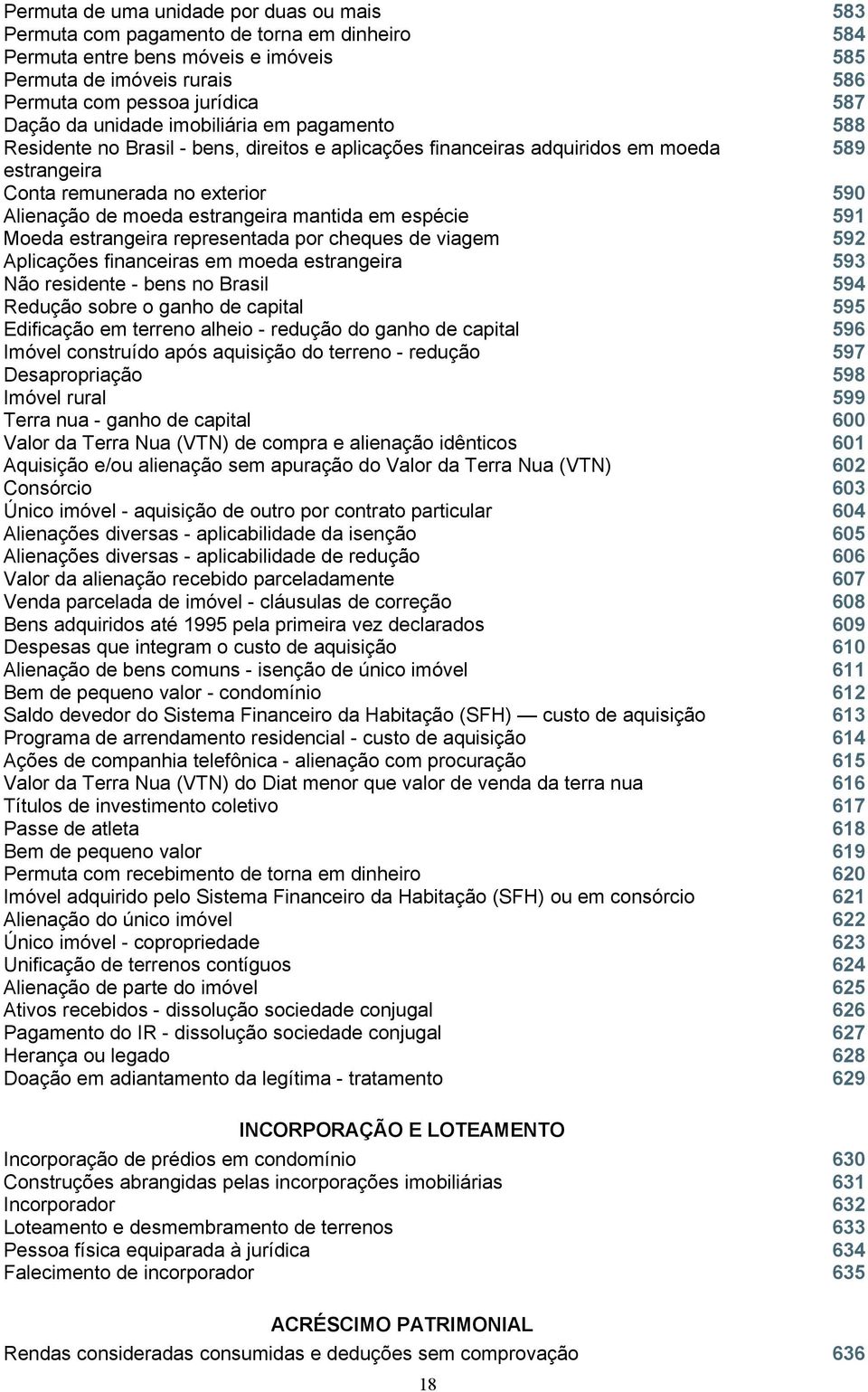 estrangeira mantida em espécie 591 Moeda estrangeira representada por cheques de viagem 592 Aplicações financeiras em moeda estrangeira 593 Não residente - bens no Brasil 594 Redução sobre o ganho de