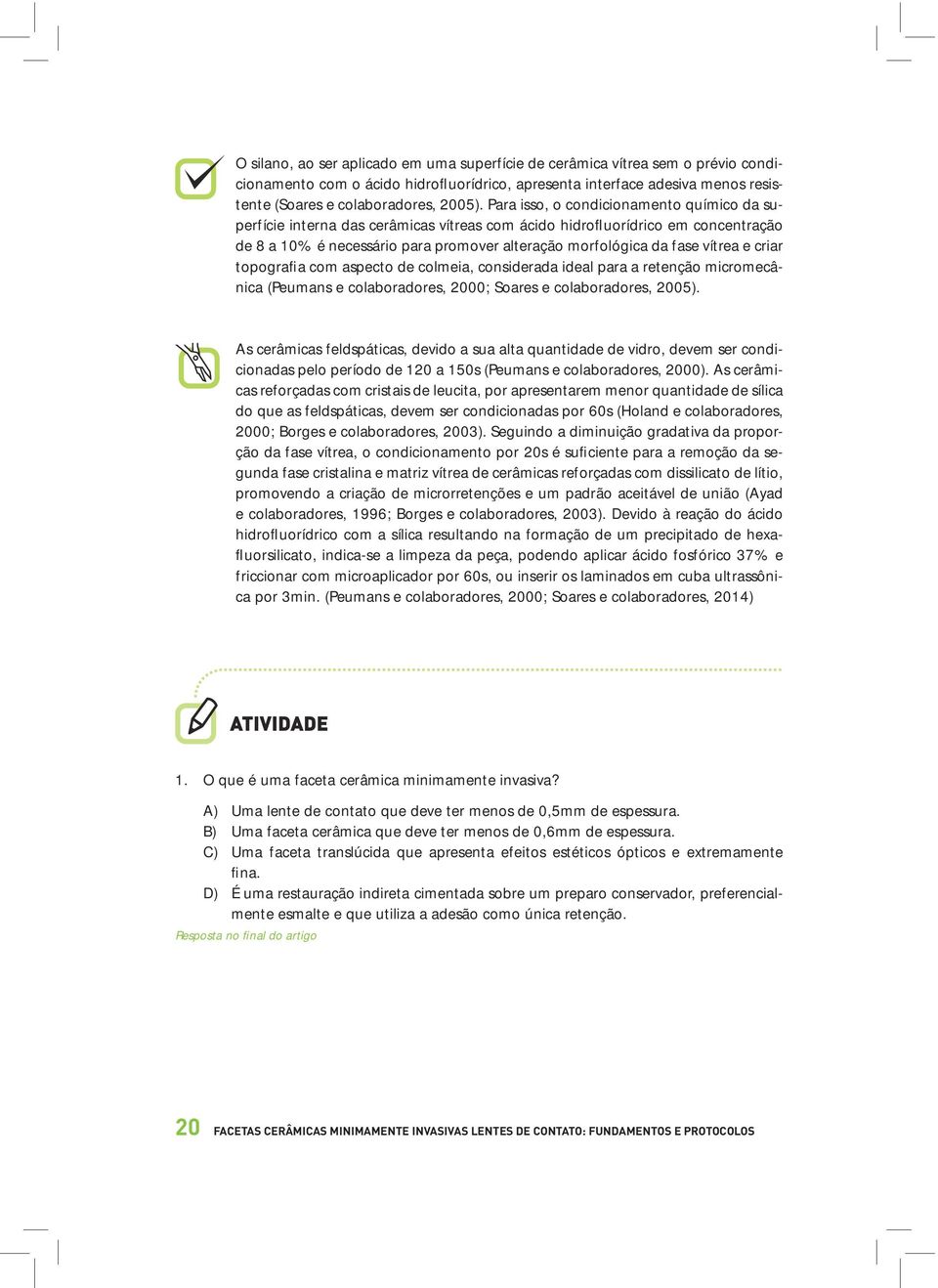 e criar topografia com aspecto de colmeia, considerada ideal para a retenção micromecânica (Peumans e colaboradores, 2000; Soares e colaboradores, 2005).