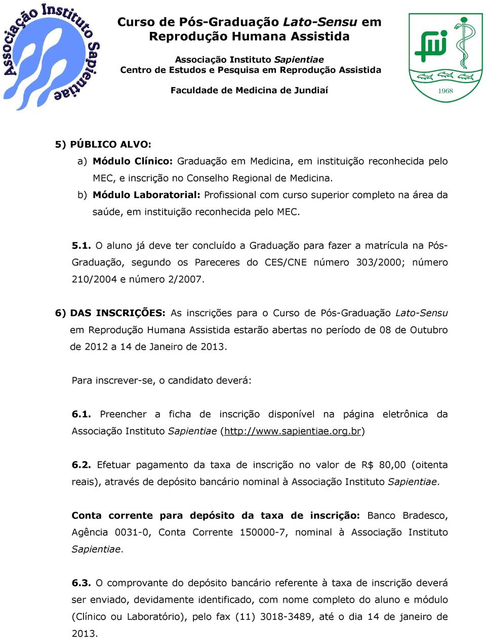 O aluno já deve ter concluído a Graduação para fazer a matrícula na Pós- Graduação, segundo os Pareceres do CES/CNE número 303/2000; número 210/2004 e número 2/2007.