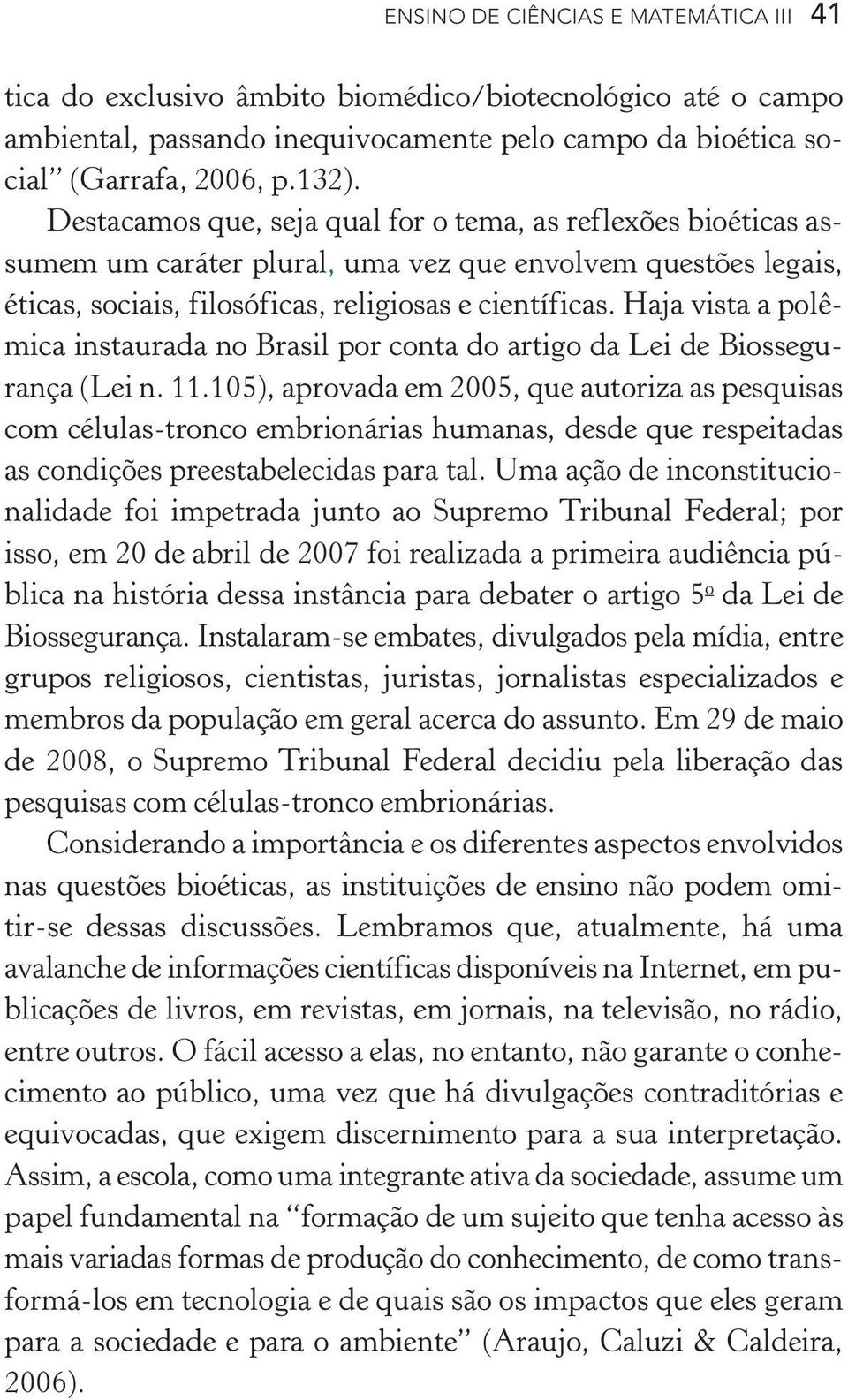 Haja vista a polêmica instaurada no Brasil por conta do artigo da Lei de Biossegurança (Lei n. 11.