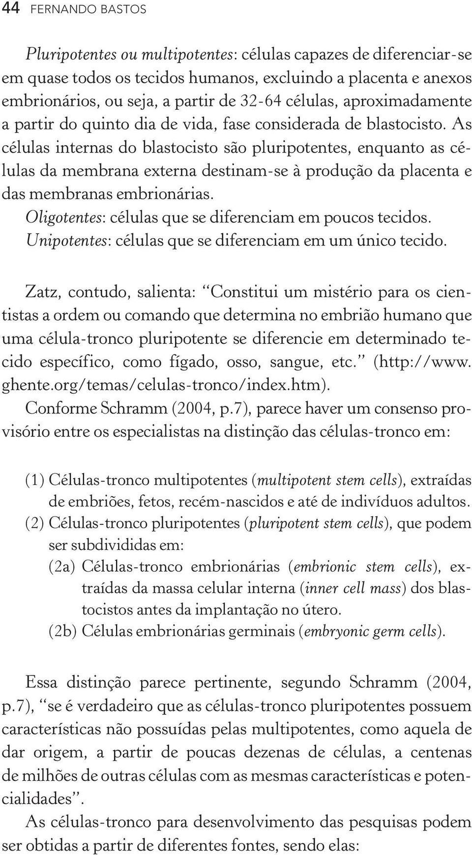 As células internas do blastocisto são pluripotentes, enquanto as células da membrana externa destinam se à produção da placenta e das membranas embrionárias.