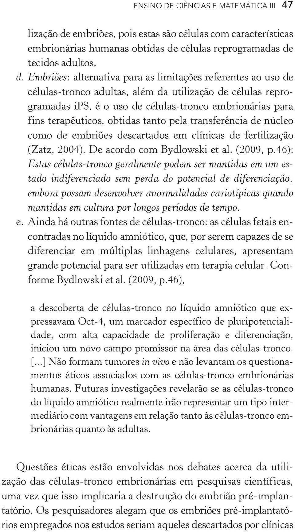 embriões, pois estas são células com características embrionárias humanas obtidas de