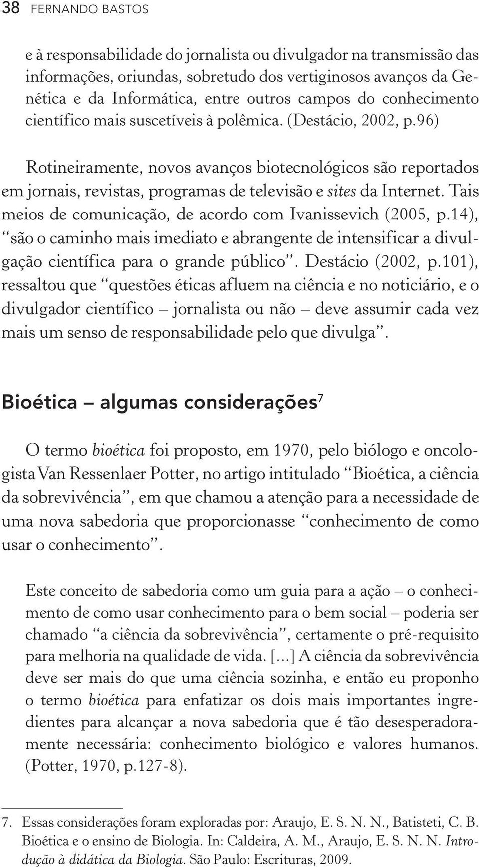 96) Rotineiramente, novos avanços biotecnológicos são reportados em jornais, revistas, programas de televisão e sites da Internet. Tais meios de comunicação, de acordo com Ivanissevich (2005, p.