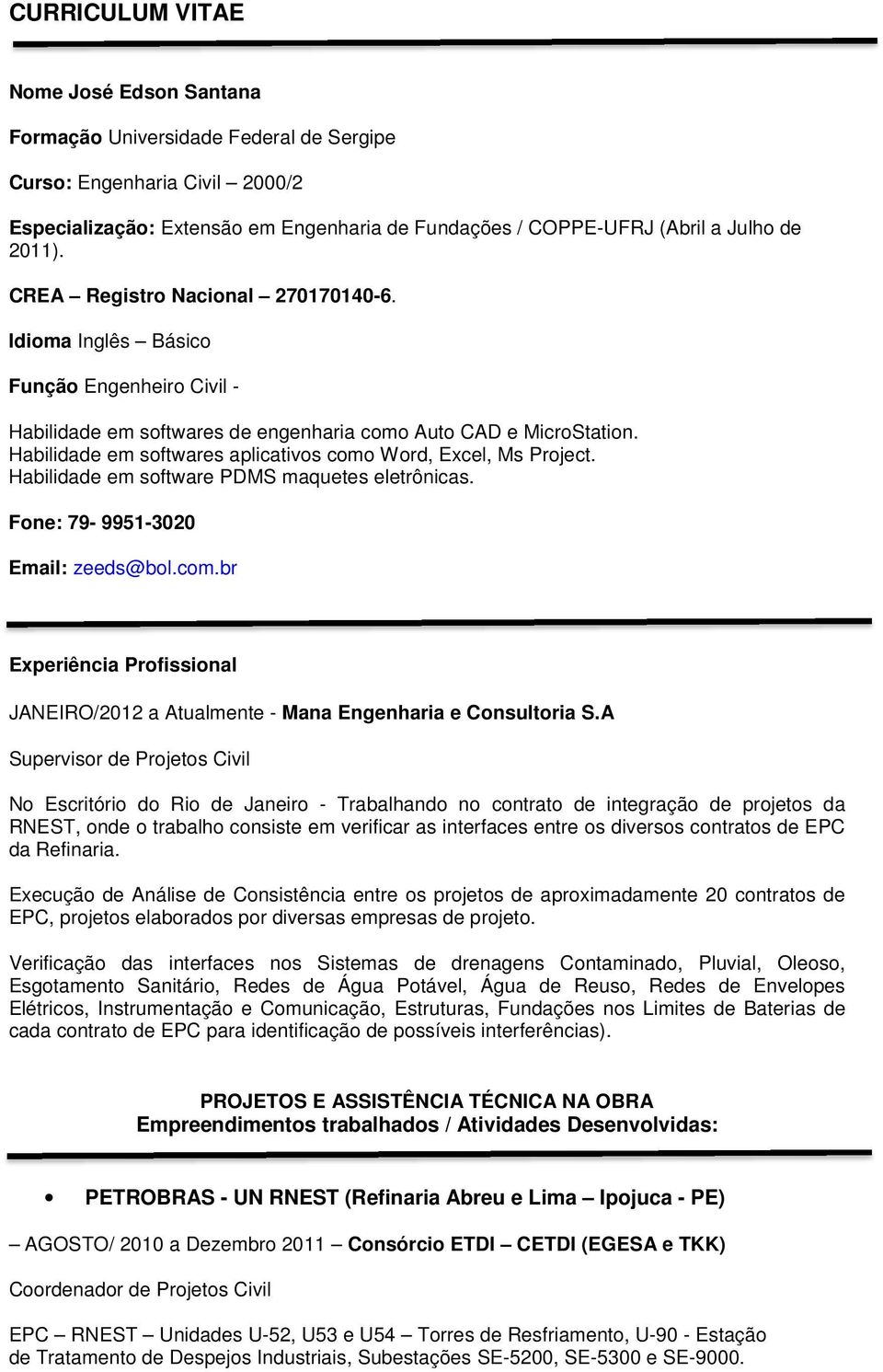 Habilidade em softwares aplicativos como Word, Excel, Ms Project. Habilidade em software PDMS maquetes eletrônicas. Fone: 79-9951-3020 Email: zeeds@bol.com.br Experiência Profissional JANEIRO/2012 a Atualmente - Mana Engenharia e Consultoria S.