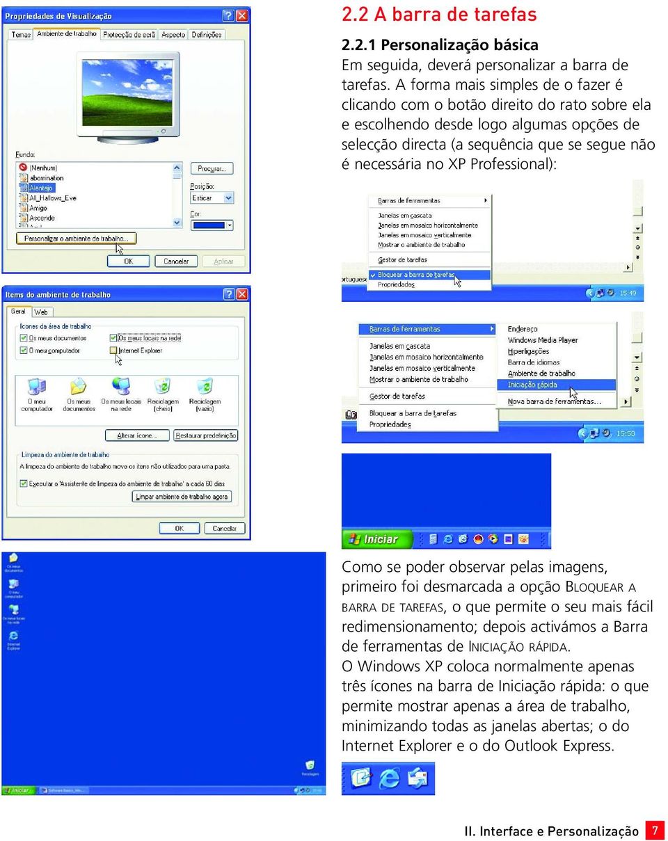 Professional): Como se poder observar pelas imagens, primeiro foi desmarcada a opção BLOQUEAR A BARRA DE TAREFAS, o que permite o seu mais fácil redimensionamento; depois activámos a Barra