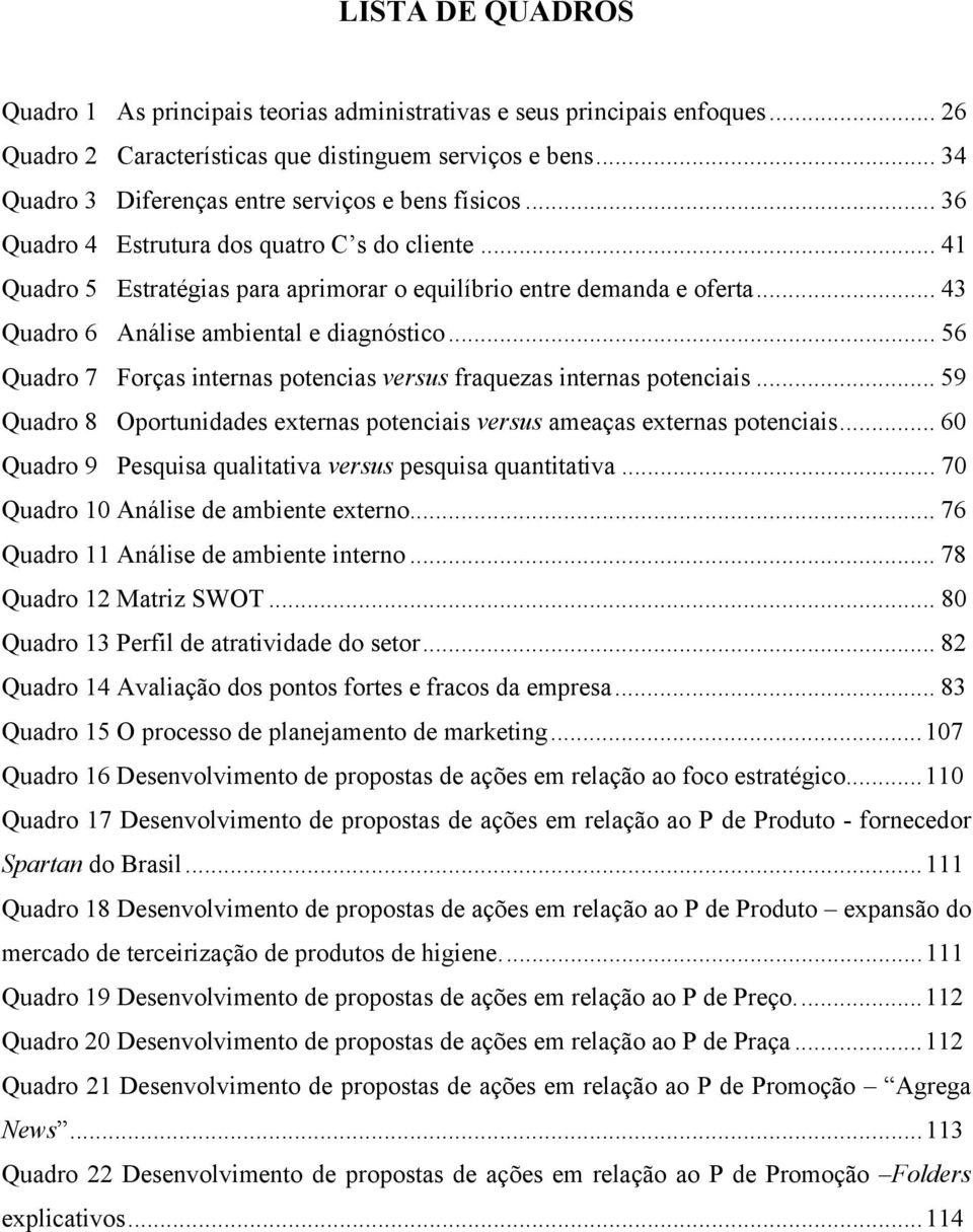 .. 43 Quadro 6 Análise ambiental e diagnóstico... 56 Quadro 7 Forças internas potencias versus fraquezas internas potenciais.