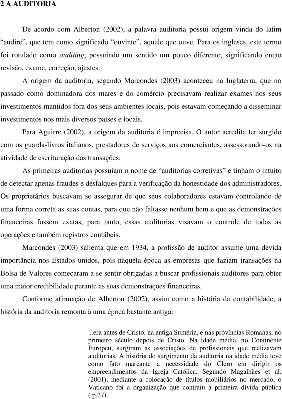 A origem da auditoria, segundo Marcondes (2003) aconteceu na Inglaterra, que no passado como dominadora dos mares e do comércio precisavam realizar exames nos seus investimentos mantidos fora dos