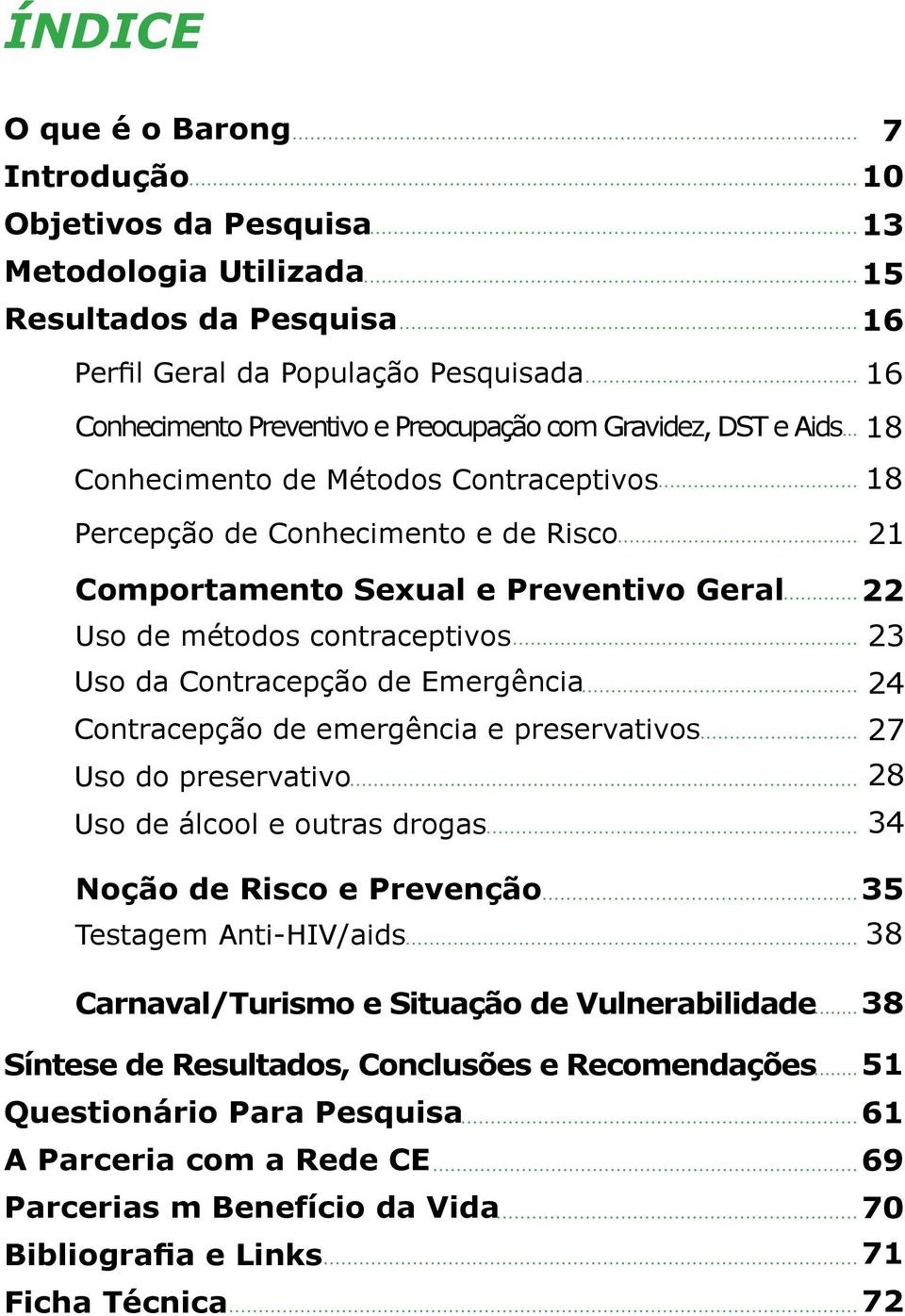 de emergência e preservativos Uso do preservativo Uso de álcool e outras drogas Noção de Risco e Prevenção Testagem Anti-HIV/aids Carnaval/Turismo e Situação de Vulnerabilidade Síntese de Resultados,