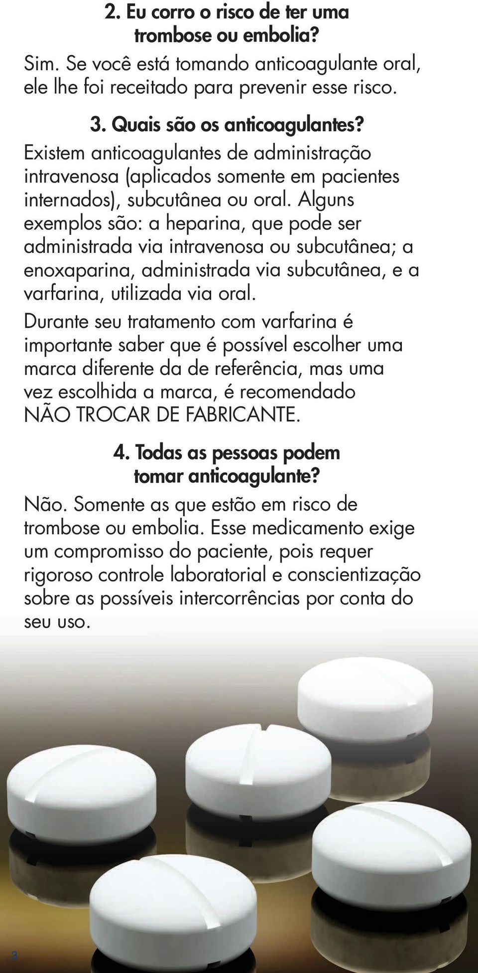 Alguns exemplos são: a heparina, que pode ser administrada via intravenosa ou subcutânea; a enoxaparina, administrada via subcutânea, e a varfarina, utilizada via oral.