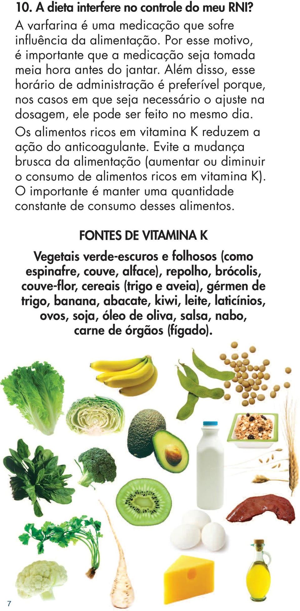 Os alimentos ricos em vitamina K reduzem a ação do anticoagulante. Evite a mudança brusca da alimentação (aumentar ou diminuir o consumo de alimentos ricos em vitamina K).