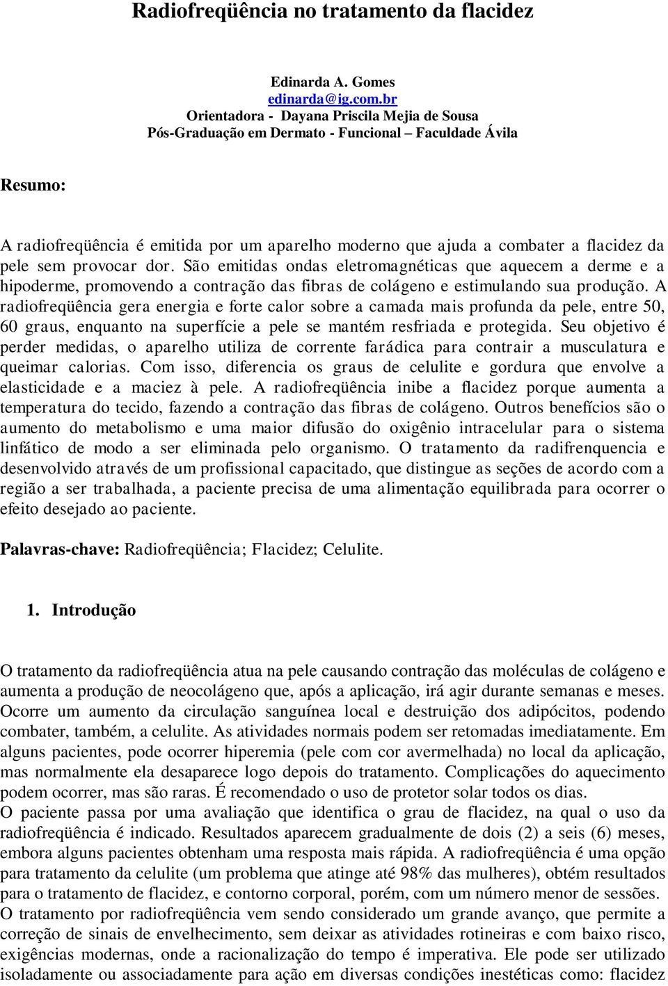 pele sem provocar dor. São emitidas ondas eletromagnéticas que aquecem a derme e a hipoderme, promovendo a contração das fibras de colágeno e estimulando sua produção.