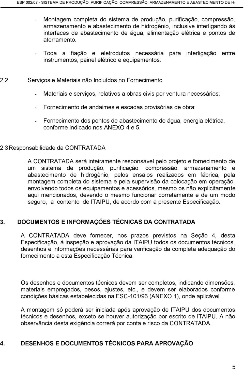 2 Serviços e Materiais não Incluídos no Fornecimento - Materiais e serviços, relativos a obras civis por ventura necessários; - Fornecimento de andaimes e escadas provisórias de obra; - Fornecimento