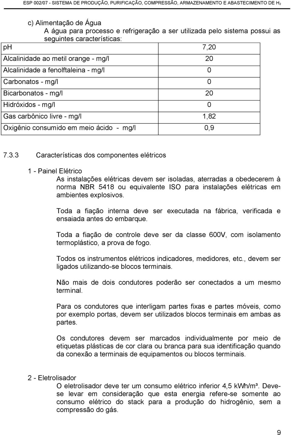 3 Características dos componentes elétricos 1 - Painel Elétrico As instalações elétricas devem ser isoladas, aterradas a obedecerem à norma NBR 5418 ou equivalente ISO para instalações elétricas em