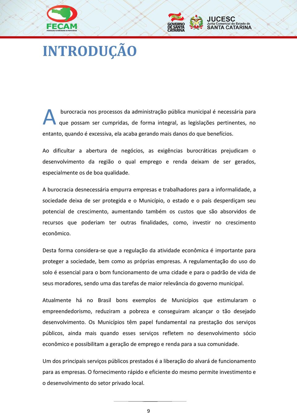 Ao dificultar a abertura de negócios, as exigências burocráticas prejudicam o desenvolvimento da região o qual emprego e renda deixam de ser gerados, especialmente os de boa qualidade.