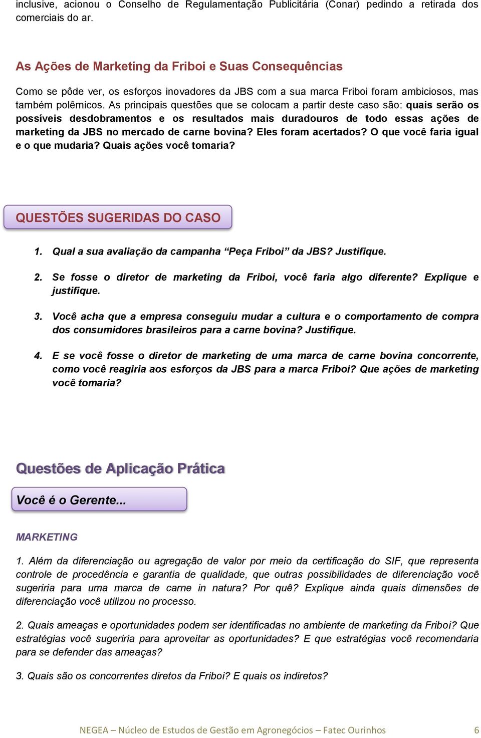 As principais questões que se colocam a partir deste caso são: quais serão os possíveis desdobramentos e os resultados mais duradouros de todo essas ações de marketing da JBS no mercado de carne