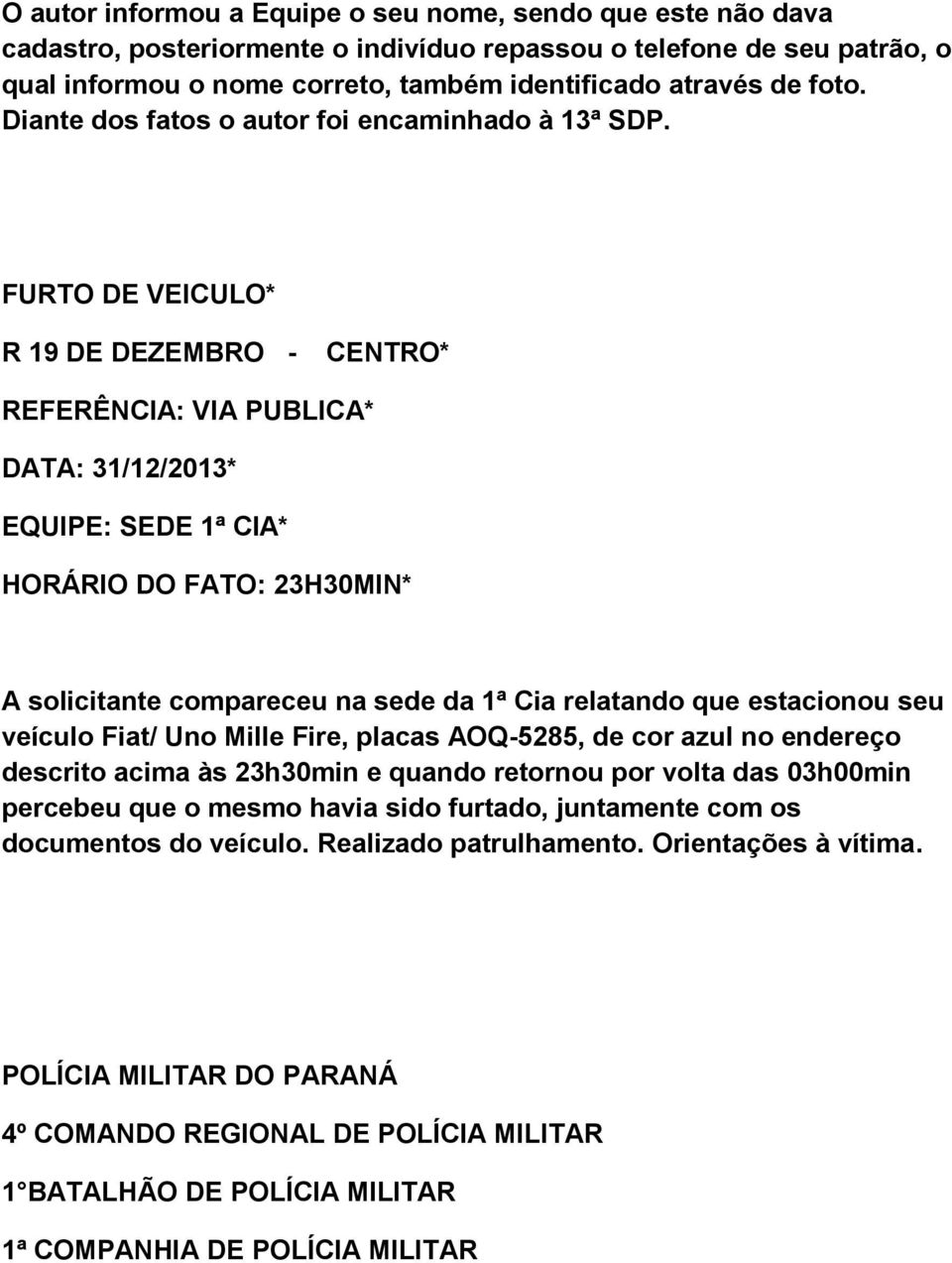 FURTO DE VEICULO* R 19 DE DEZEMBRO - CENTRO* REFERÊNCIA: VIA PUBLICA* DATA: 31/12/2013* EQUIPE: SEDE 1ª CIA* HORÁRIO DO FATO: 23H30MIN* A solicitante compareceu na sede da 1ª Cia relatando que