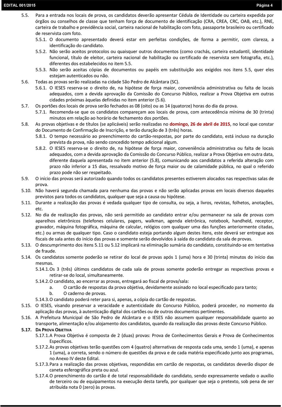 5. Para a entrada nos locais de prova, os candidatos deverão apresentar Cédula de Identidade ou carteira expedida por órgãos ou conselhos de classe que tenham força de documento de identificação