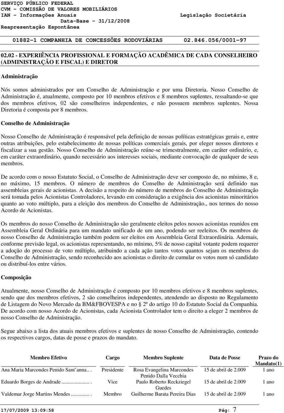 Nosso Conselho de Administração é, atualmente, composto por 1 membros efetivos e 8 membros suplentes, ressaltando-se que dos membros efetivos, 2 são conselheiros independentes, e não possuem membros