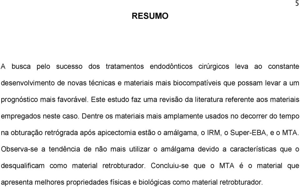 Dentre os materiais mais amplamente usados no decorrer do tempo na obturação retrógrada após apicectomia estão o amálgama, o IRM, o Super-EBA, e o MTA.