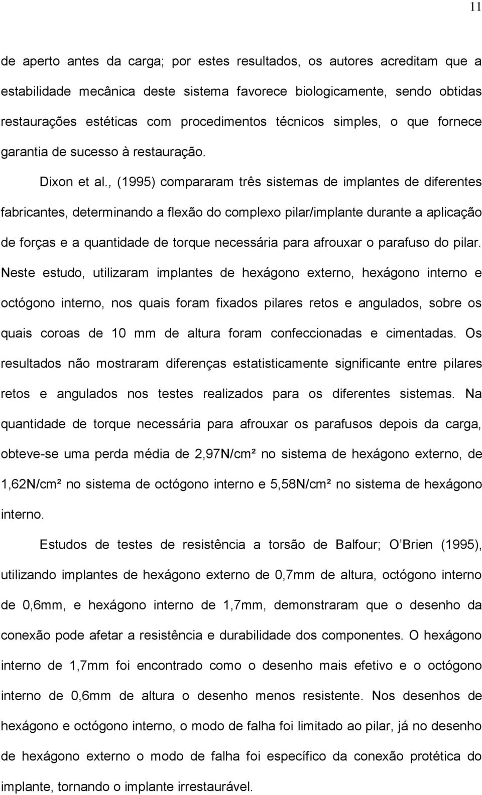 , (1995) compararam três sistemas de implantes de diferentes fabricantes, determinando a flexão do complexo pilar/implante durante a aplicação de forças e a quantidade de torque necessária para