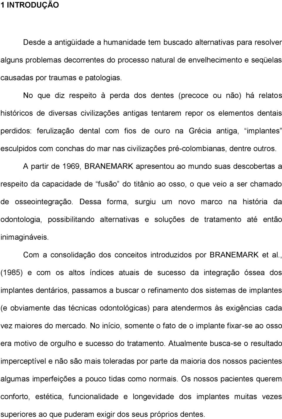 Grécia antiga, implantes esculpidos com conchas do mar nas civilizações pré-colombianas, dentre outros.