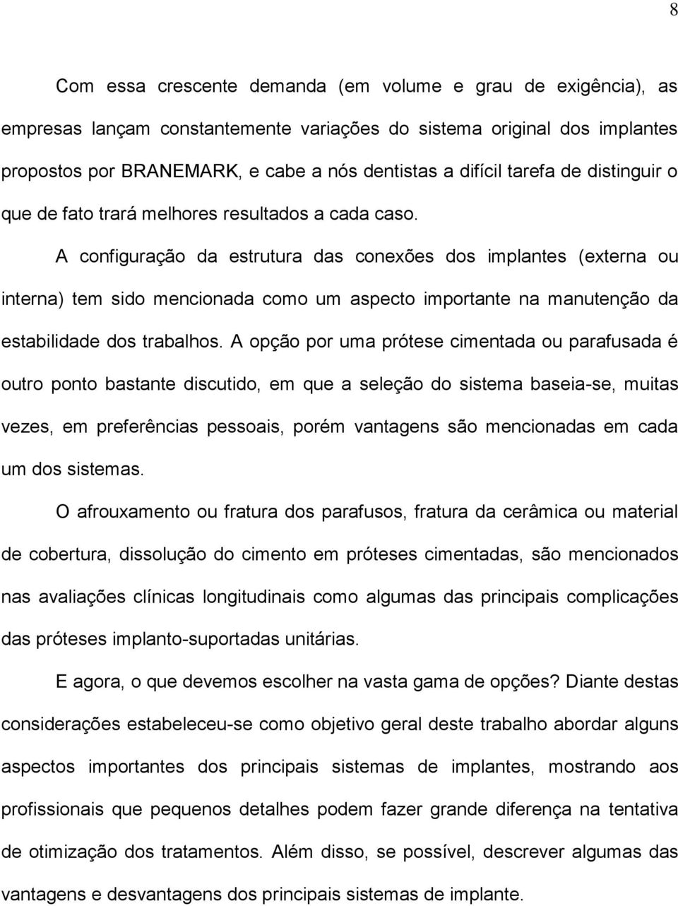 A configuração da estrutura das conexões dos implantes (externa ou interna) tem sido mencionada como um aspecto importante na manutenção da estabilidade dos trabalhos.