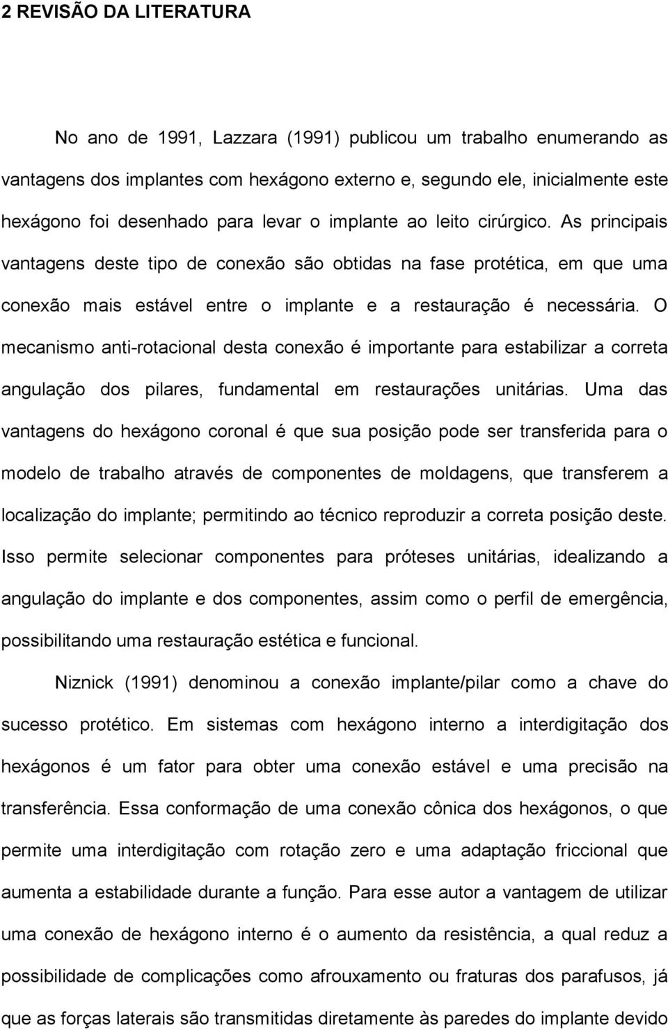 O mecanismo anti-rotacional desta conexão é importante para estabilizar a correta angulação dos pilares, fundamental em restaurações unitárias.