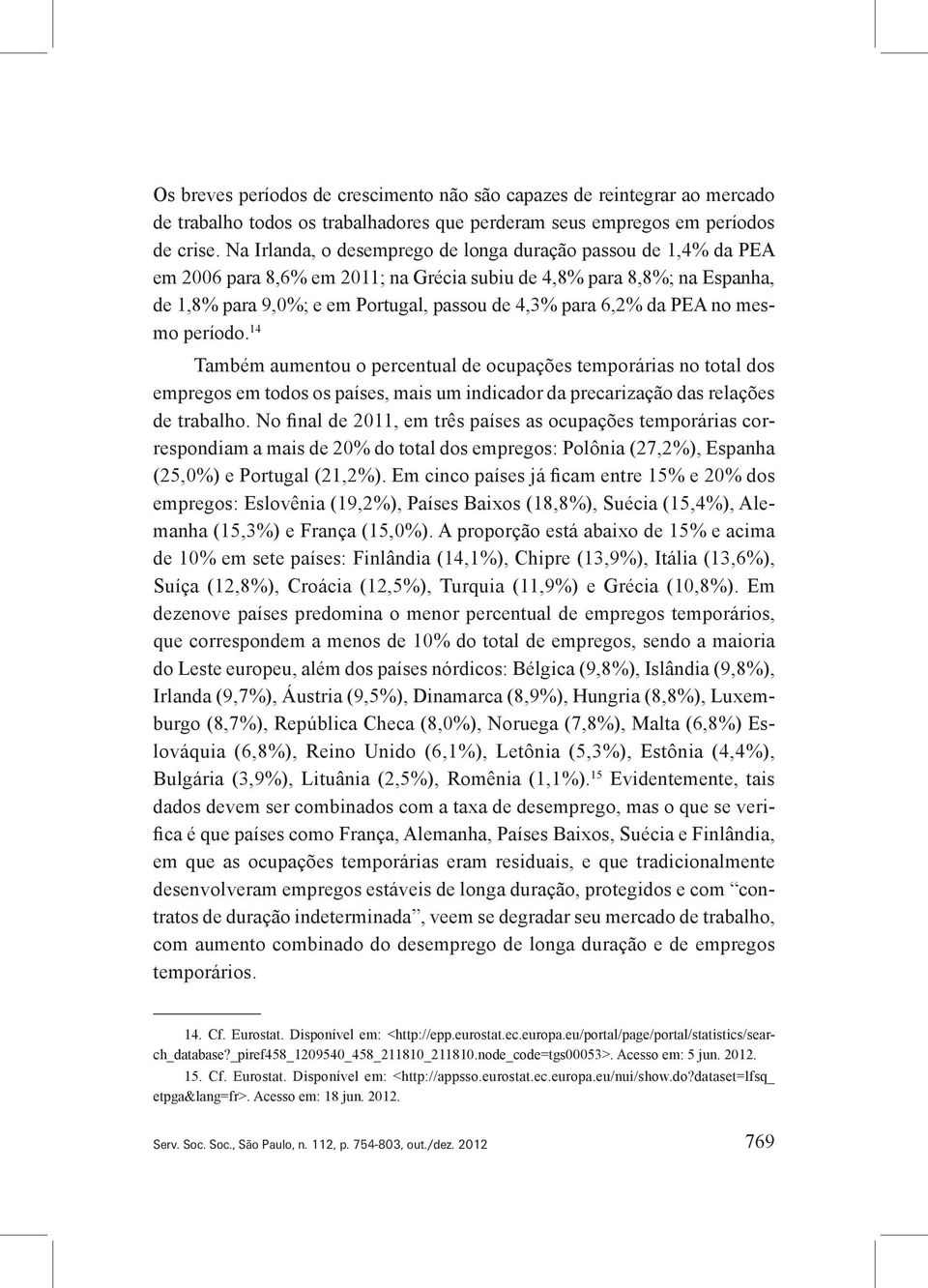 PEA no mesmo período. 14 Também aumentou o percentual de ocupações temporárias no total dos empregos em todos os países, mais um indicador da precarização das relações de trabalho.