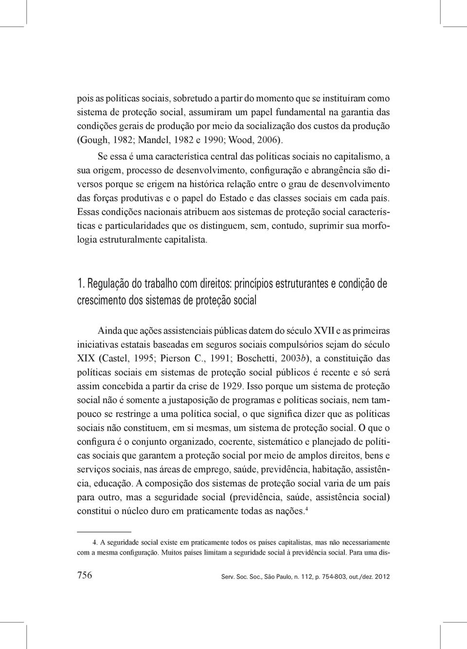 Se essa é uma característica central das políticas sociais no capitalismo, a sua origem, processo de desenvolvimento, configuração e abrangência são diversos porque se erigem na histórica relação