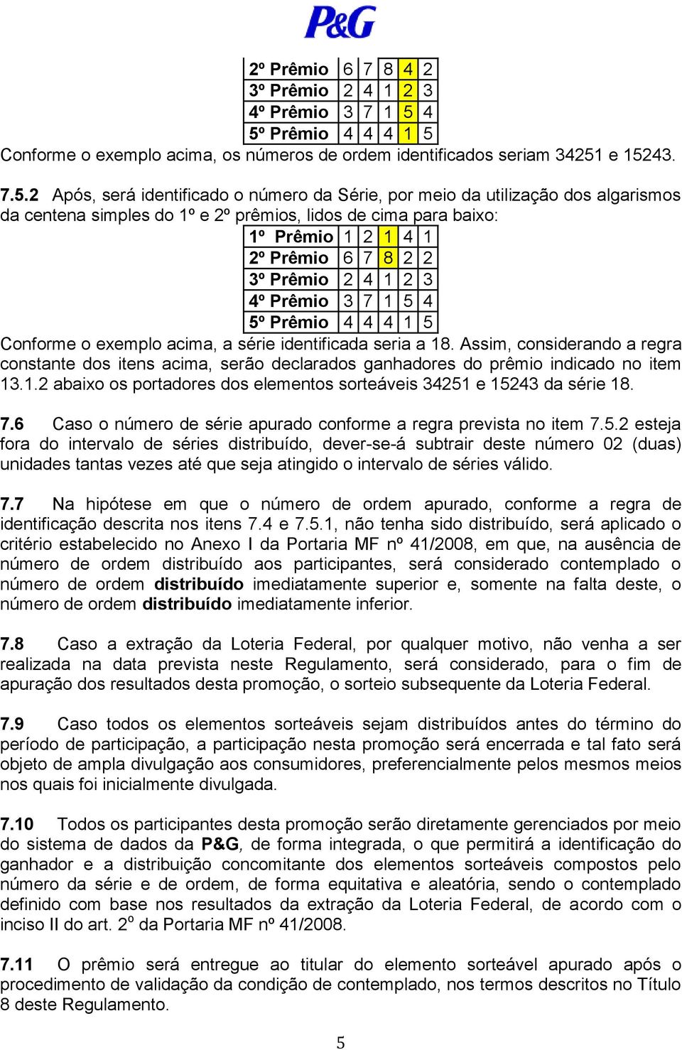 centena simples do 1º e 2º prêmios, lidos de cima para baixo: 1º Prêmio 1 2 1 4 1 2º Prêmio 6 7 8 2 2 3º Prêmio 2 4 1 2 3 4º Prêmio 3 7 1 5 4 5º Prêmio 4 4 4 1 5 Conforme o exemplo acima, a série