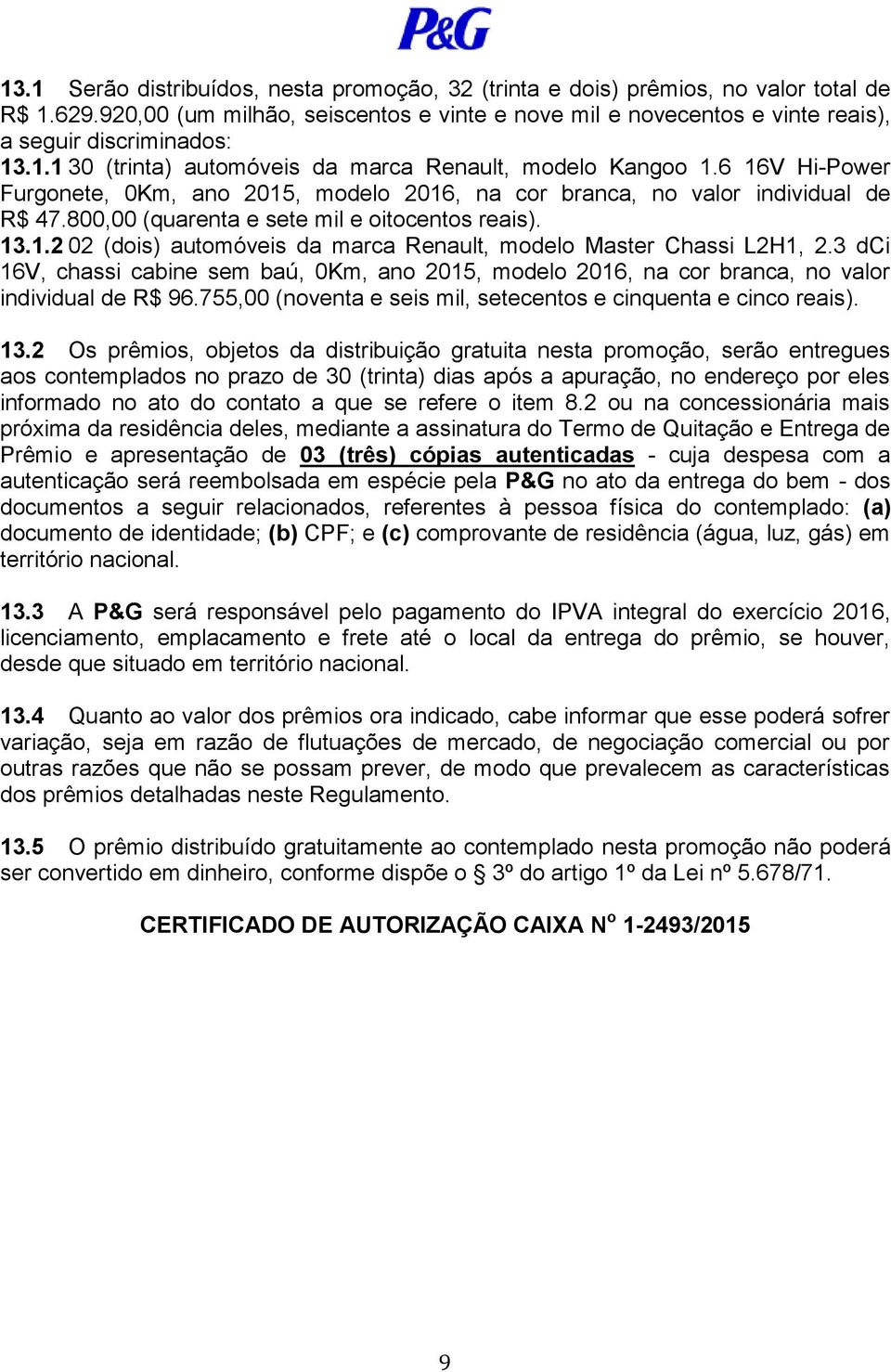 6 16V Hi-Power Furgonete, 0Km, ano 2015, modelo 2016, na cor branca, no valor individual de R$ 47.800,00 (quarenta e sete mil e oitocentos reais). 13.1.2 02 (dois) automóveis da marca Renault, modelo Master Chassi L2H1, 2.