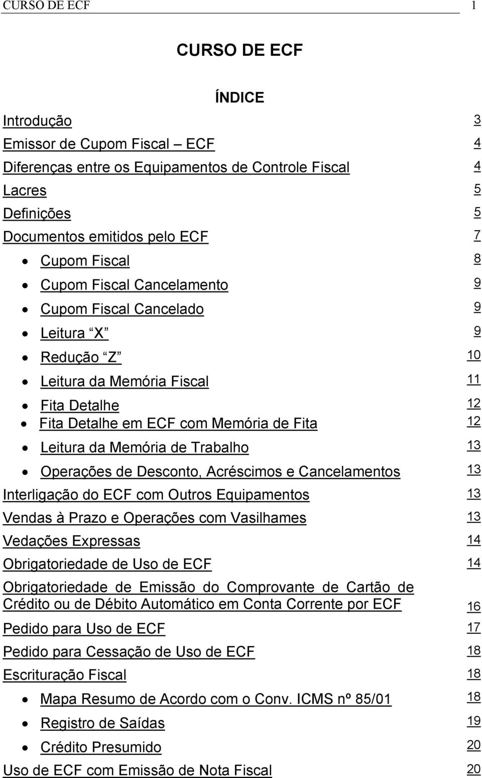 Operações de Desconto, Acréscimos e Cancelamentos 13 Interligação do ECF com Outros Equipamentos 13 Vendas à Prazo e Operações com Vasilhames 13 Vedações Expressas 14 Obrigatoriedade de Uso de ECF 14