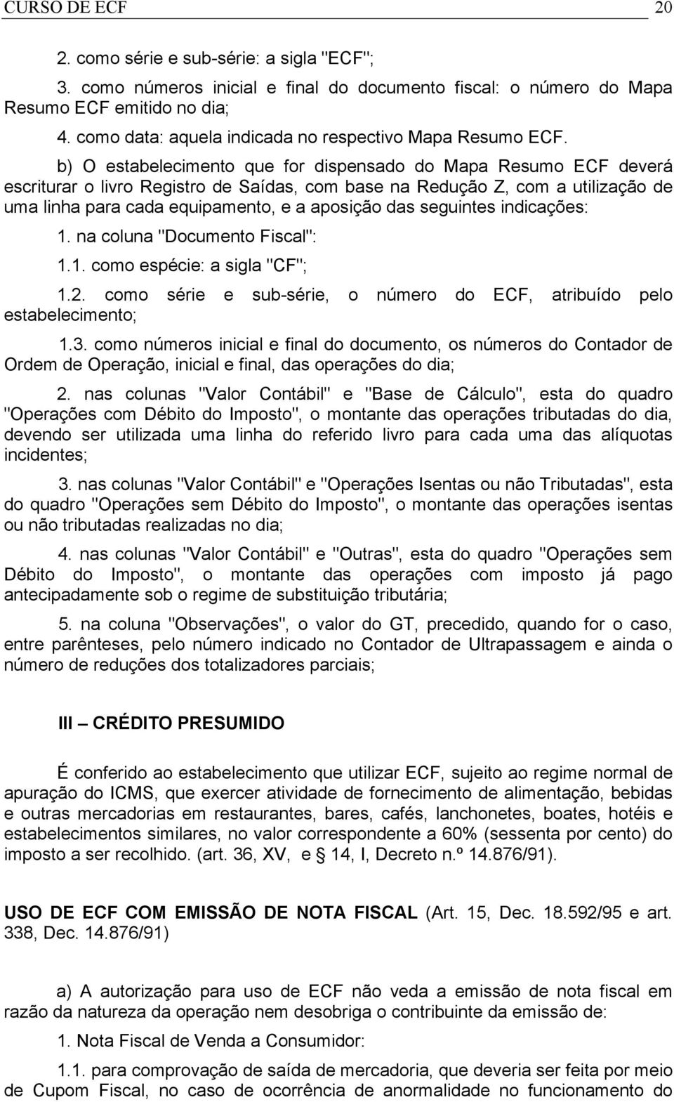 b) O estabelecimento que for dispensado do Mapa Resumo ECF deverá escriturar o livro Registro de Saídas, com base na Redução Z, com a utilização de uma linha para cada equipamento, e a aposição das