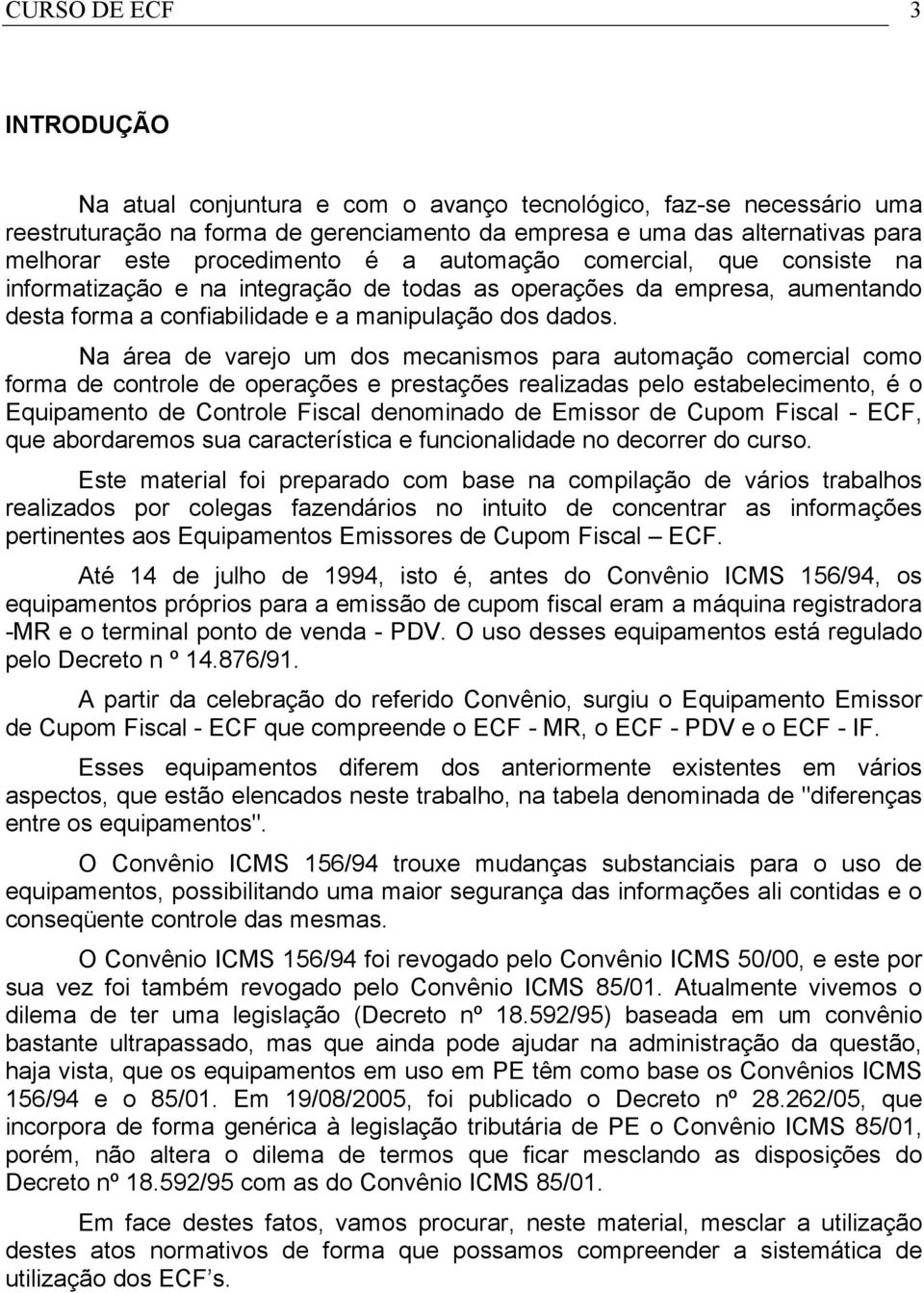 Na área de varejo um dos mecanismos para automação comercial como forma de controle de operações e prestações realizadas pelo estabelecimento, é o Equipamento de Controle Fiscal denominado de Emissor