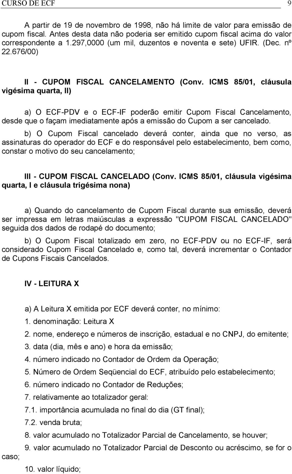 ICMS 85/01, cláusula vigésima quarta, II) a) O ECF-PDV e o ECF-IF poderão emitir Cupom Fiscal Cancelamento, desde que o façam imediatamente após a emissão do Cupom a ser cancelado.