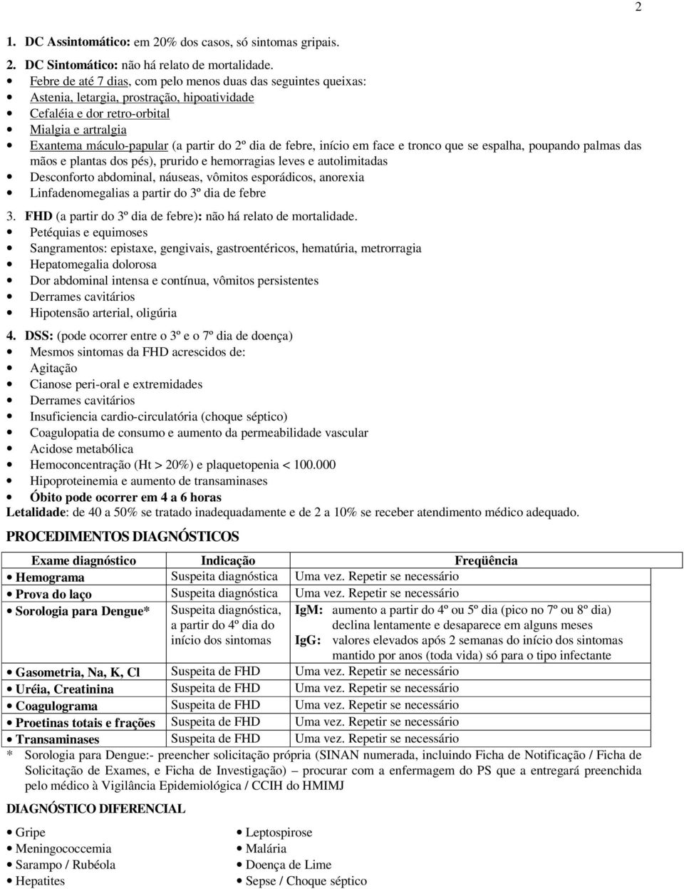 dia de febre, início em face e tronco que se espalha, poupando palmas das mãos e plantas dos pés), prurido e hemorragias leves e autolimitadas Desconforto abdominal, náuseas, vômitos esporádicos,