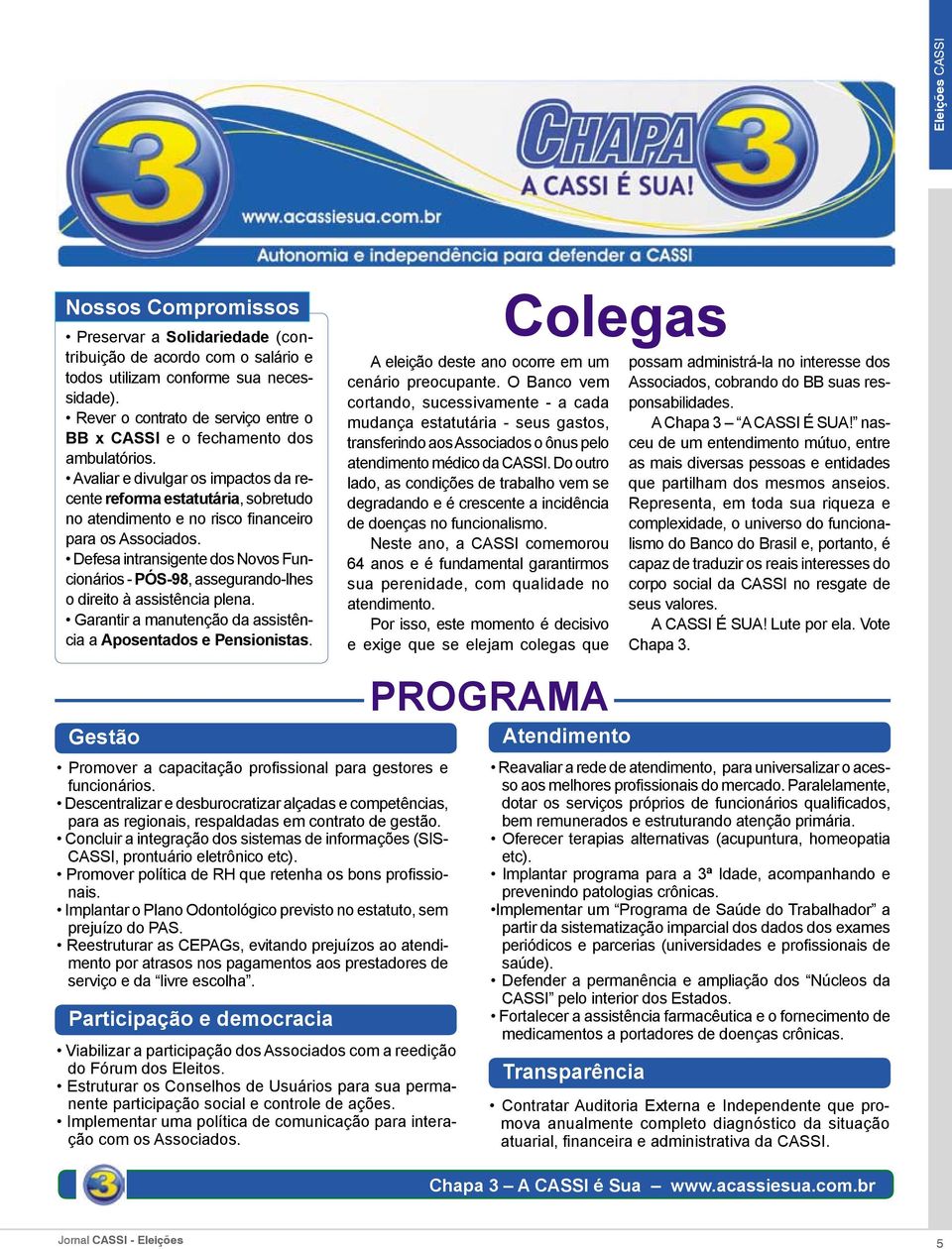 Avaliar e divulgar os impactos da recente reforma estatutária, sobretudo no atendimento e no risco financeiro para os Associados.