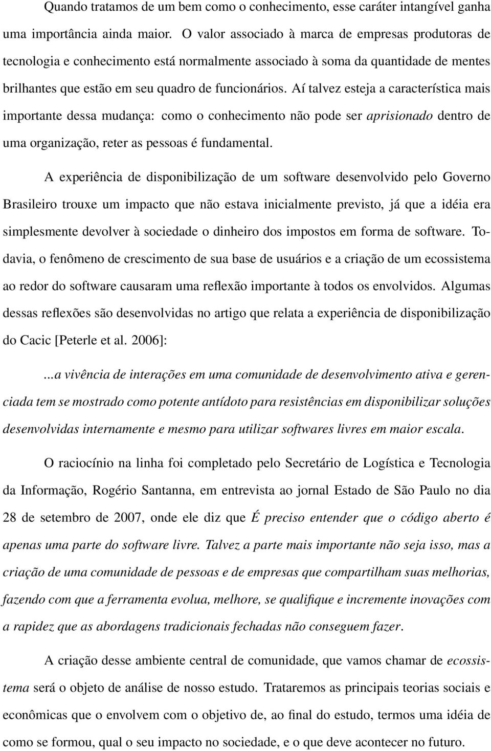 Aí talvez esteja a característica mais importante dessa mudança: como o conhecimento não pode ser aprisionado dentro de uma organização, reter as pessoas é fundamental.