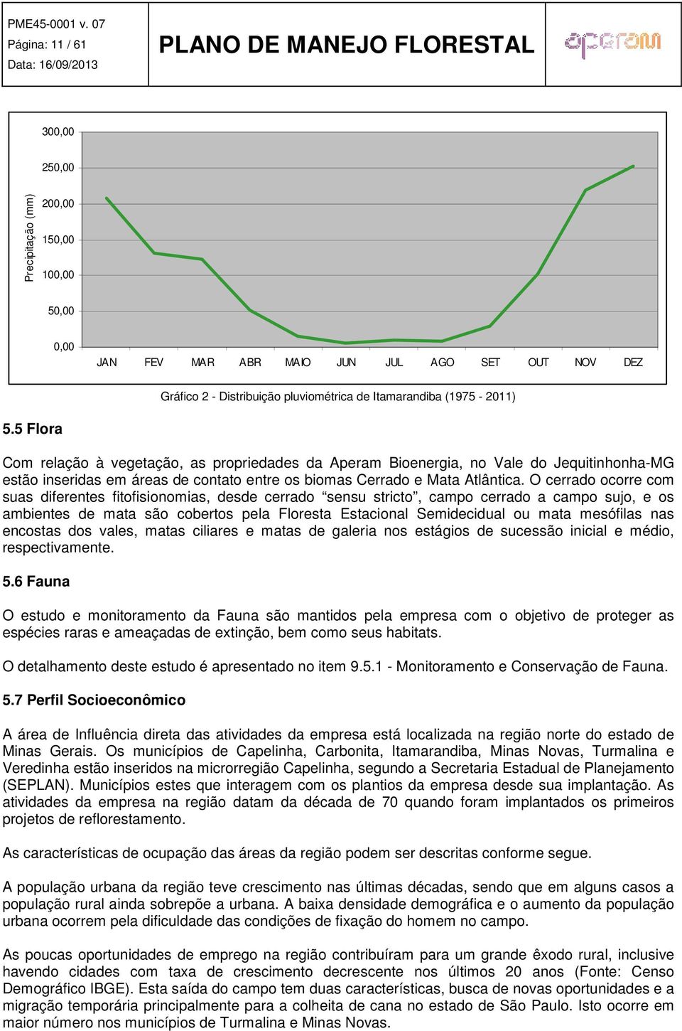 O cerrado ocorre com suas diferentes fitofisionomias, desde cerrado sensu stricto, campo cerrado a campo sujo, e os ambientes de mata são cobertos pela Floresta Estacional Semidecidual ou mata