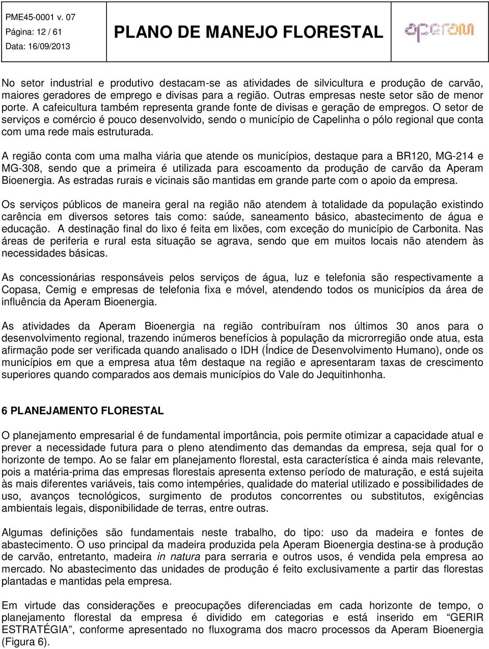 O setor de serviços e comércio é pouco desenvolvido, sendo o município de Capelinha o pólo regional que conta com uma rede mais estruturada.